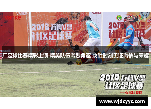 厂足球比赛精彩上演 精英队伍激烈角逐 决胜时刻见证激情与荣耀