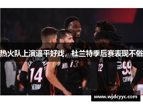 热火队上演逼平好戏，杜兰特季后赛表现不俗