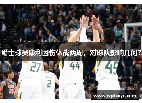 爵士球员康利因伤休战两周，对球队影响几何？