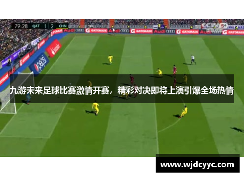 九游未来足球比赛激情开赛，精彩对决即将上演引爆全场热情