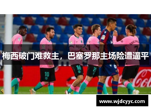 梅西破门难救主，巴塞罗那主场险遭逼平