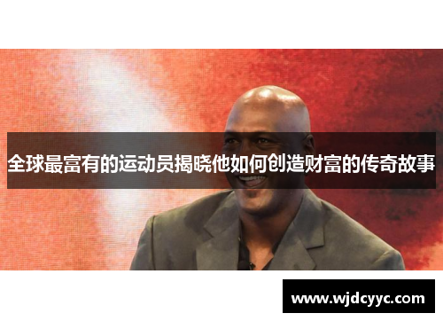 全球最富有的运动员揭晓他如何创造财富的传奇故事