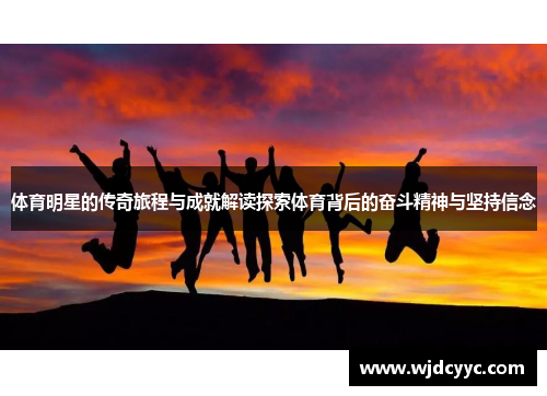 体育明星的传奇旅程与成就解读探索体育背后的奋斗精神与坚持信念