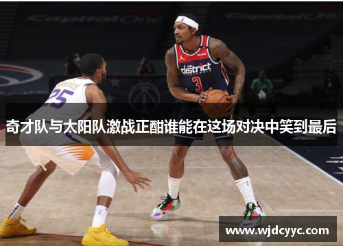 奇才队与太阳队激战正酣谁能在这场对决中笑到最后