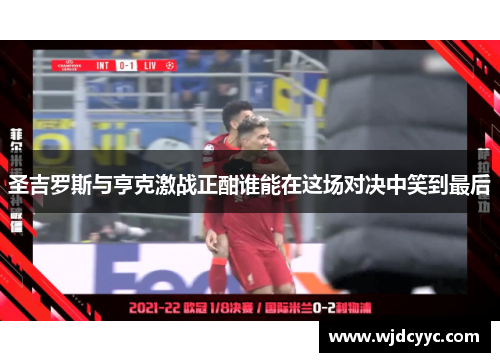 圣吉罗斯与亨克激战正酣谁能在这场对决中笑到最后