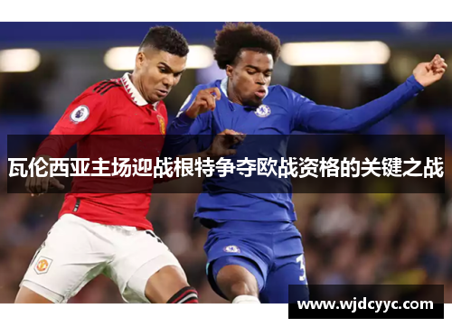 瓦伦西亚主场迎战根特争夺欧战资格的关键之战
