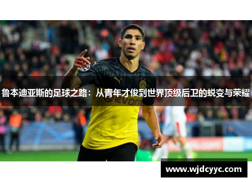 鲁本迪亚斯的足球之路：从青年才俊到世界顶级后卫的蜕变与荣耀