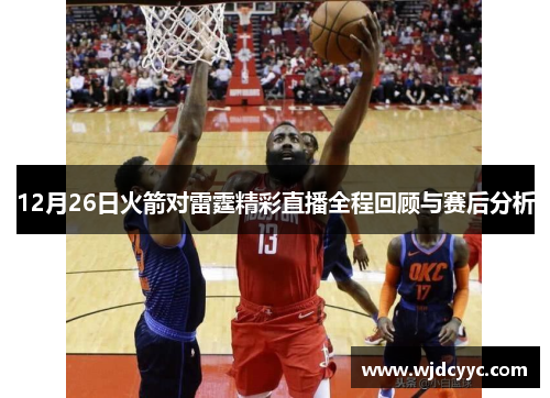 12月26日火箭对雷霆精彩直播全程回顾与赛后分析