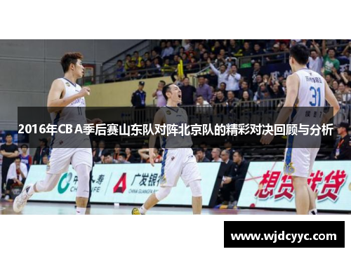 2016年CBA季后赛山东队对阵北京队的精彩对决回顾与分析