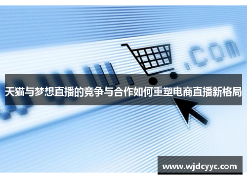 天猫与梦想直播的竞争与合作如何重塑电商直播新格局