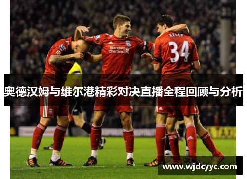 奥德汉姆与维尔港精彩对决直播全程回顾与分析