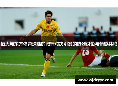 恒大与东方体育球迷的激情对决引发的热烈讨论与情感共鸣